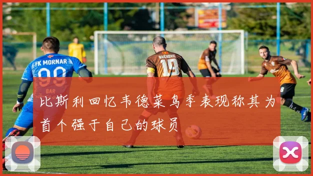 比斯利回忆韦德菜鸟季表现称其为首个强于自己的球员