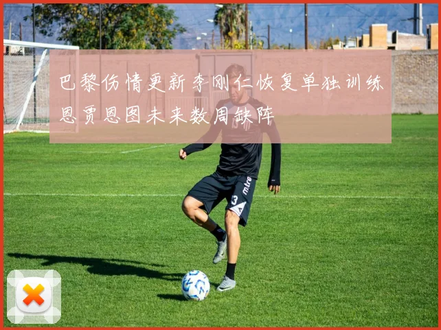 巴黎伤情更新李刚仁恢复单独训练恩贾恩图未来数周缺阵