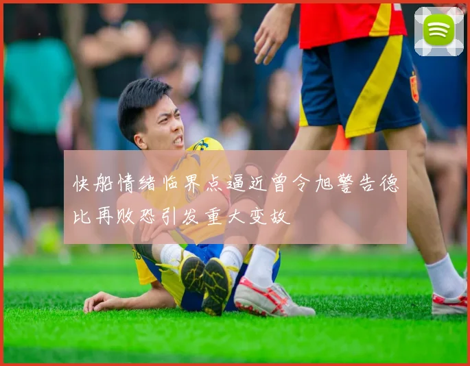 快船情绪临界点逼近曾令旭警告德比再败恐引发重大变故