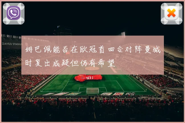 姆巴佩能否在欧冠首回合对阵曼城时复出成疑但仍有希望