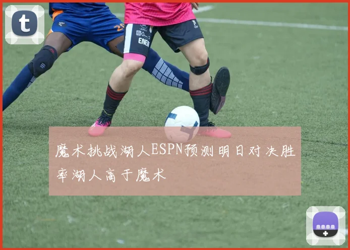 魔术挑战湖人ESPN预测明日对决胜率湖人高于魔术