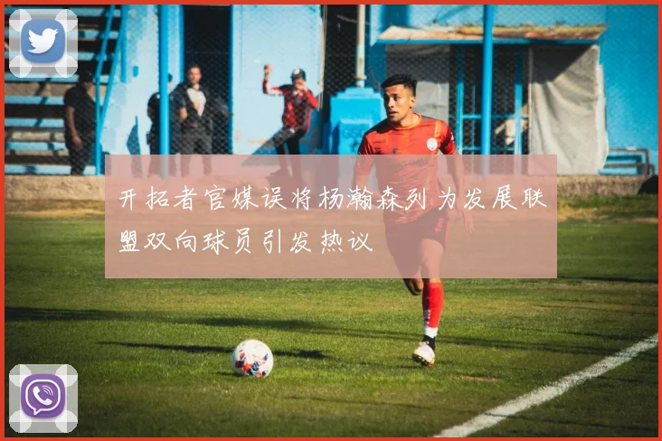 开拓者官媒误将杨瀚森列为发展联盟双向球员引发热议