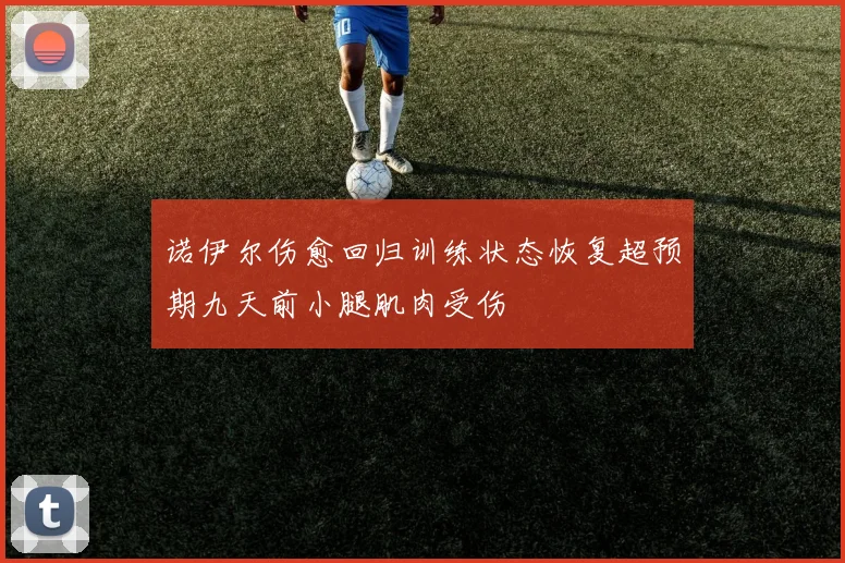诺伊尔伤愈回归训练状态恢复超预期九天前小腿肌肉受伤
