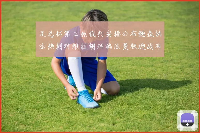 足总杯第三轮裁判安排公布鲍森执法热刺对维拉胡珀执法曼联迎战布莱顿