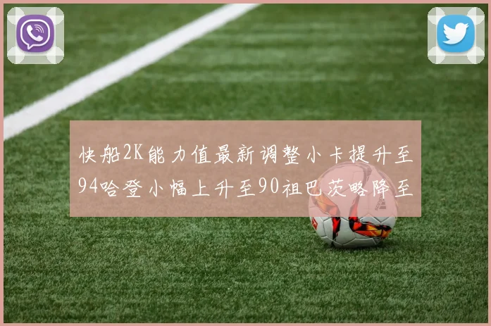 快船2K能力值最新调整小卡提升至94哈登小幅上升至90祖巴茨略降至85大洛维持76