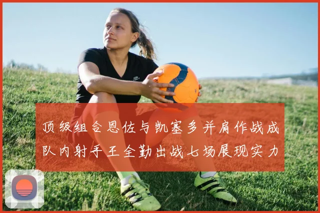 顶级组合恩佐与凯塞多并肩作战成队内射手王全勤出战七场展现实力