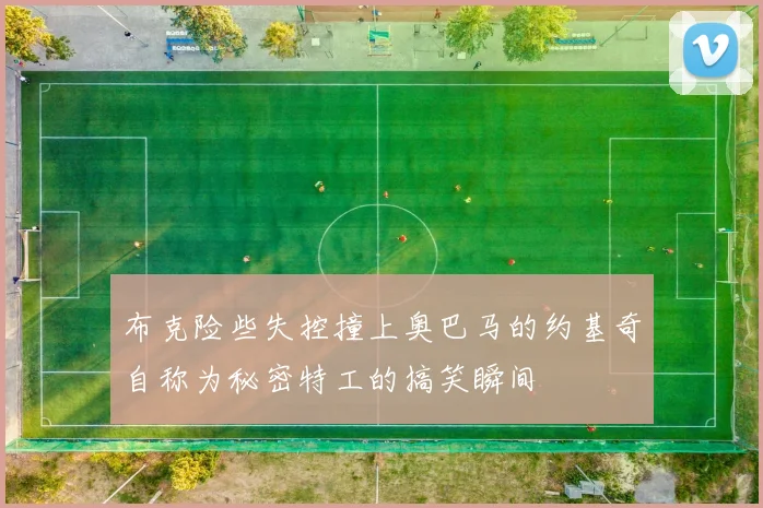 布克险些失控撞上奥巴马的约基奇自称为秘密特工的搞笑瞬间