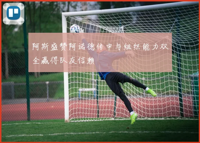 阿斯盛赞阿诺德传中与组织能力双全赢得队友信赖