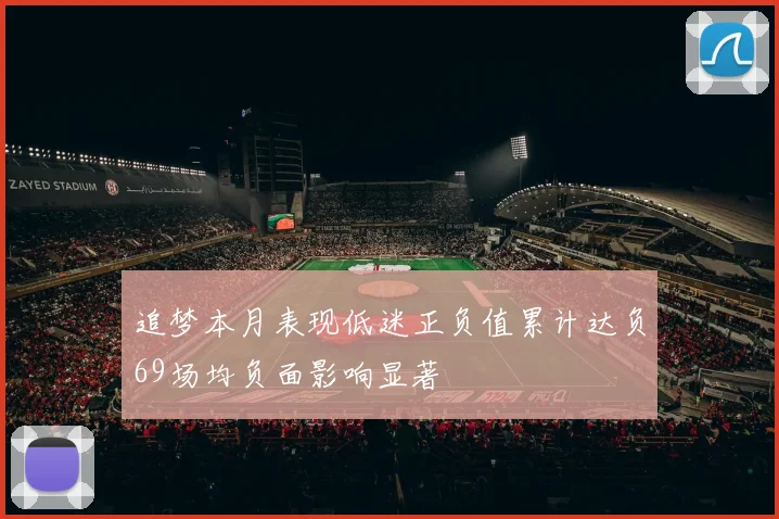 追梦本月表现低迷正负值累计达负69场均负面影响显著