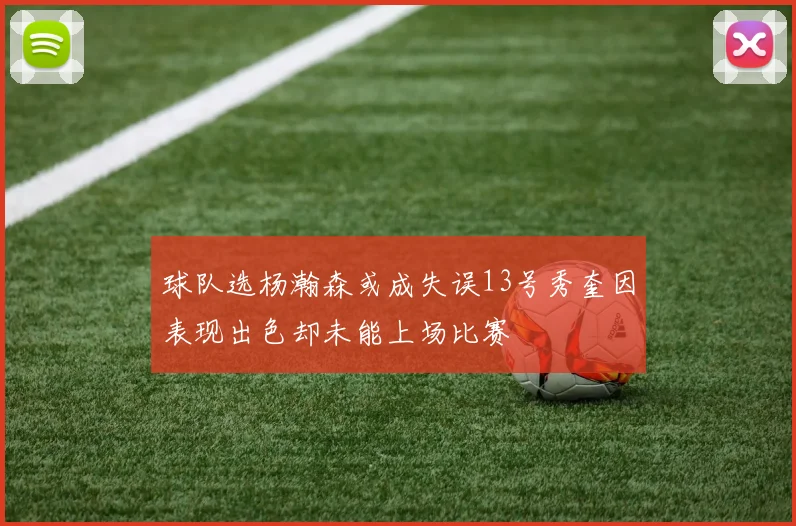 球队选杨瀚森或成失误13号秀奎因表现出色却未能上场比赛