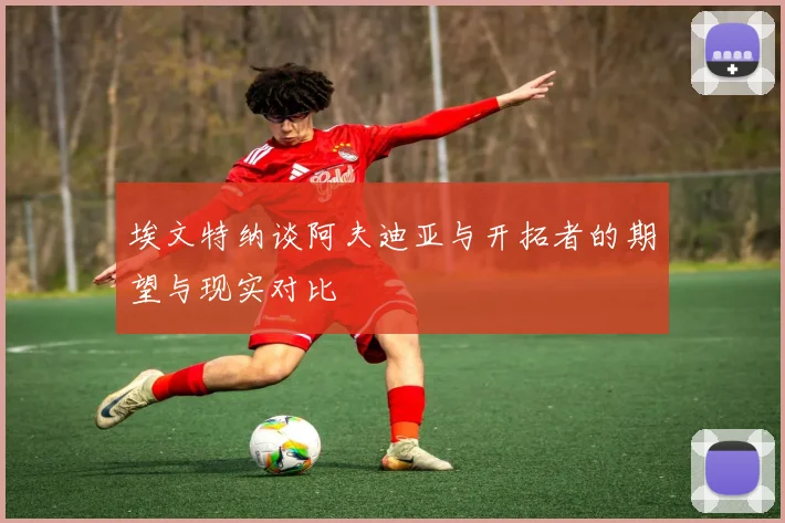埃文特纳谈阿夫迪亚与开拓者的期望与现实对比