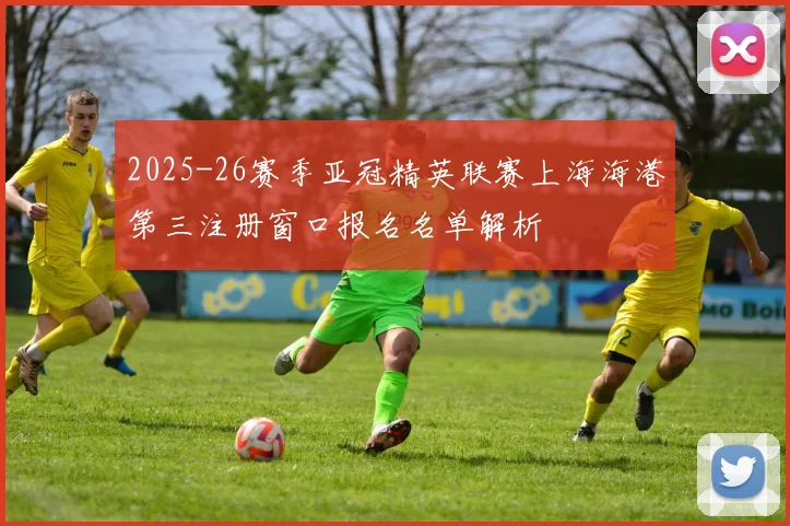 2025-26赛季亚冠精英联赛上海海港第三注册窗口报名名单解析