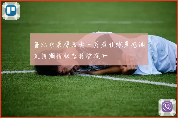普比尔荣膺马竞一月最佳球员感谢支持期待状态持续提升