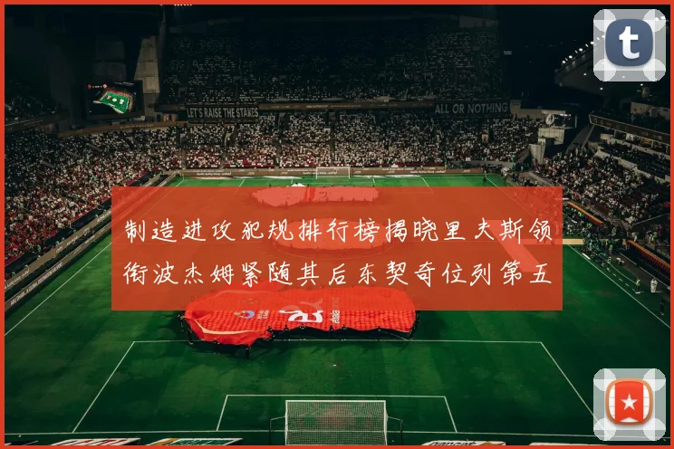 制造进攻犯规排行榜揭晓里夫斯领衔波杰姆紧随其后东契奇位列第五