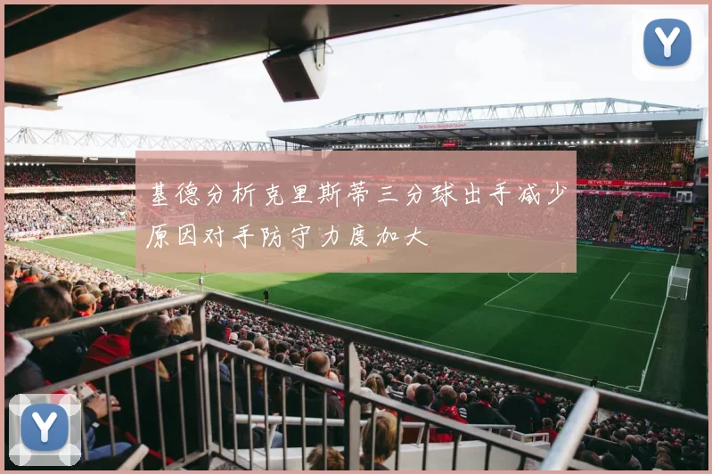 基德分析克里斯蒂三分球出手减少原因对手防守力度加大