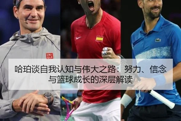 哈珀谈自我认知与伟大之路:努力、信念与篮球成长的深层解读